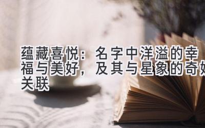 蕴藏喜悦:名字中洋溢的幸福与美好,及其与星象的奇妙关联