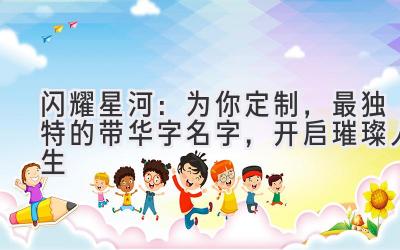 闪耀星河:为你定制,最独特的带华字名字,开启璀璨人生