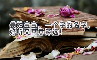 姜姓宝宝,一个字的名字,好听又寓意深远!
