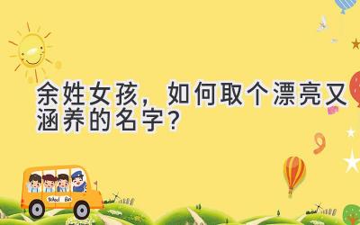 余姓女孩,如何取个漂亮又涵养的名字?