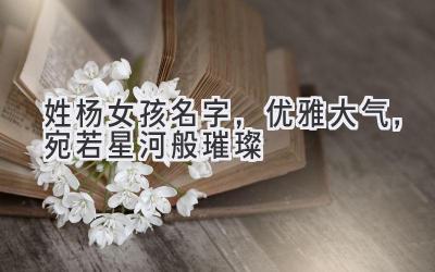姓杨女孩名字,优雅大气,宛若星河般璀璨
