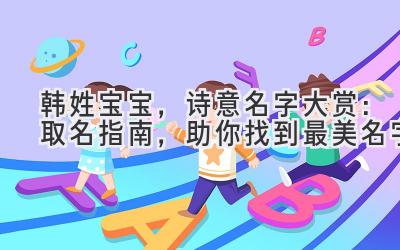 韩姓宝宝,诗意名字大赏:取名指南,助你找到最美名字