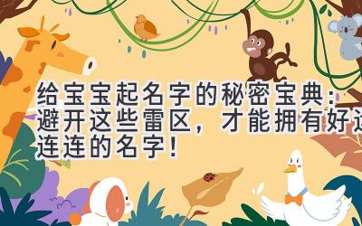 给宝宝起名字的秘密宝典:避开这些雷区,才能拥有好运连连的名字!