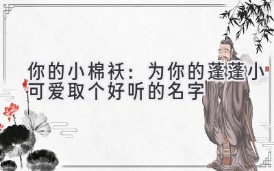 你的小棉袄:为你的蓬蓬小可爱取个好听的名字
