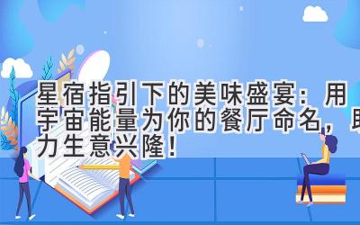 星宿指引下的美味盛宴:用宇宙能量为你的餐厅命名,助力生意兴隆!