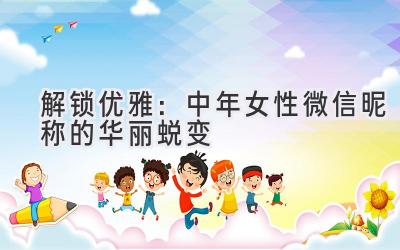 解锁优雅:中年女性微信昵称的华丽蜕变