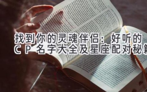 找到你的灵魂伴侣：好听的CP名字大全及星座配对秘籍
