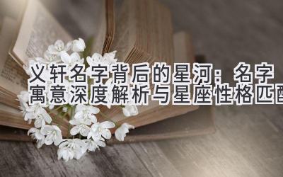 义轩名字背后的星河:名字寓意深度解析与星座性格匹配