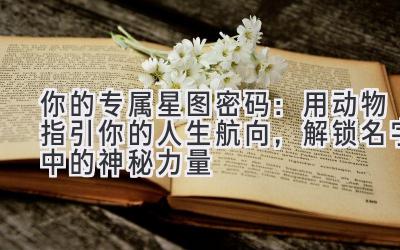 你的专属星图密码:用动物指引你的人生航向,解锁名字中的神秘力量
