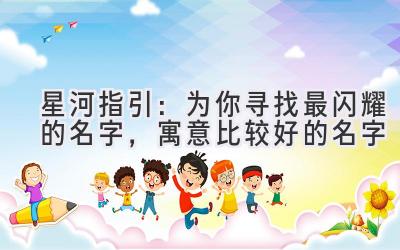 星河指引:为你寻找最闪耀的名字,寓意比较好的名字