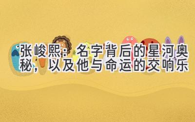 张峻熙:名字背后的星河奥秘,以及他与命运的交响乐