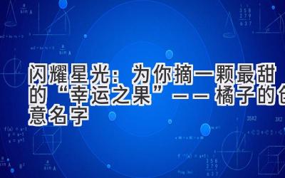 闪耀星光:为你摘一颗最甜的“幸运之果”——橘子的创意名字