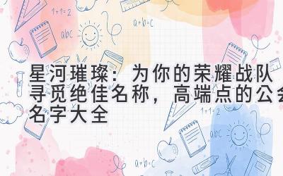 星河璀璨:为你的荣耀战队寻觅绝佳名称,高端点的公会名字大全