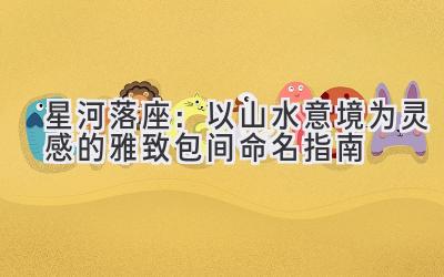星河落座:以山水意境为灵感的雅致包间命名指南