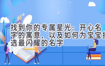 找到你的专属星光:开心名字的寓意,以及如何为宝宝挑选最闪耀的名字