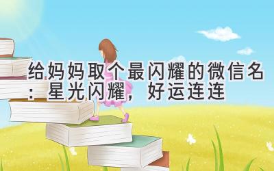 给妈妈取个最闪耀的微信名:星光闪耀,好运连连