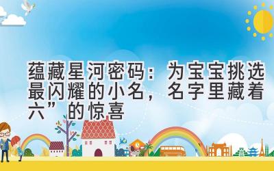 蕴藏星河密码:为宝宝挑选最闪耀的小名,名字里藏着“六”的惊喜