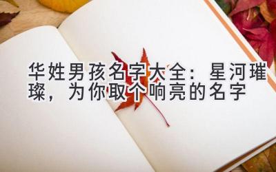 华姓男孩名字大全:星河璀璨,为你取个响亮的名字