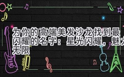 为你的高端美发沙龙找到最闪耀的名字:星光闪耀,魅力无限