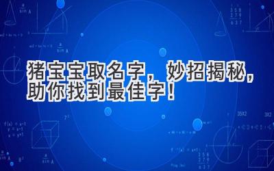 猪宝宝取名字,妙招揭秘,助你找到最佳字!