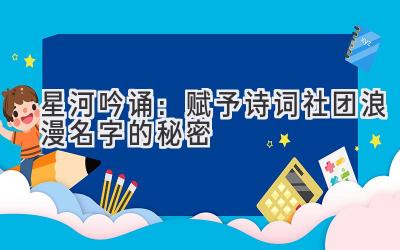 星河吟诵:赋予诗词社团浪漫名字的秘密