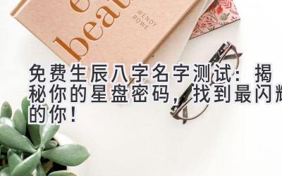 免费生辰八字名字测试:揭秘你的星盘密码,找到最闪耀的你!