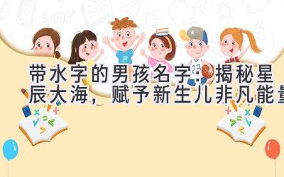 带水字的男孩名字:揭秘星辰大海,赋予新生儿非凡能量