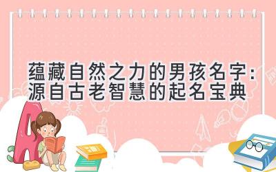 蕴藏自然之力的男孩名字:源自古老智慧的起名宝典