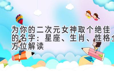为你的二次元女神取个绝佳的名字:星座、生肖、性格全方位解读