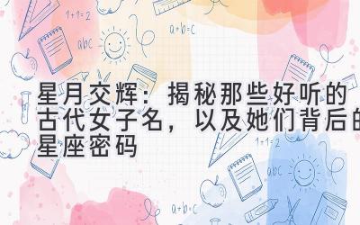 星月交辉:揭秘那些好听的古代女子名,以及她们背后的星座密码