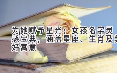 为她赋予星光:女孩名字灵感宝典,涵盖星座、生肖及美好寓意