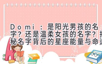 Domi:是阳光男孩的名字?还是温柔女孩的名字?揭秘名字背后的星座能量与命运密码