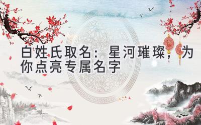 白姓氏取名:星河璀璨,为你点亮专属名字