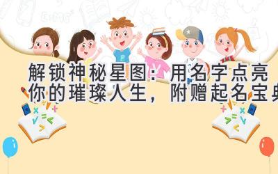 解锁神秘星图:用名字点亮你的璀璨人生,附赠起名宝典