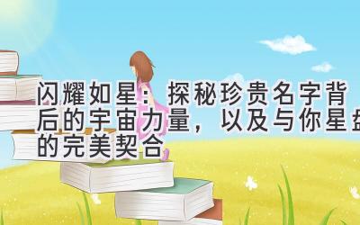 闪耀如星:探秘珍贵名字背后的宇宙力量,以及与你星盘的完美契合
