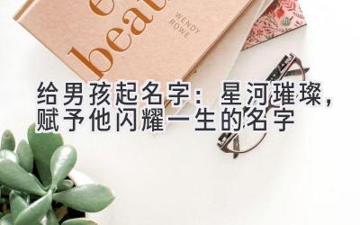 给男孩起名字:星河璀璨,赋予他闪耀一生的名字