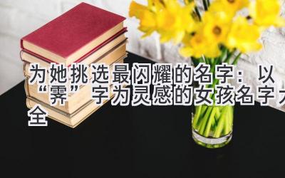 为她挑选最闪耀的名字:以“霁”字为灵感的女孩名字大全
