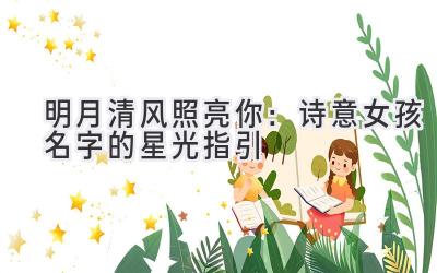 明月清风照亮你:诗意女孩名字的星光指引