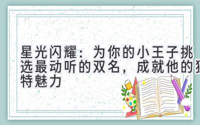星光闪耀:为你的小王子挑选最动听的双名,成就他的独特魅力