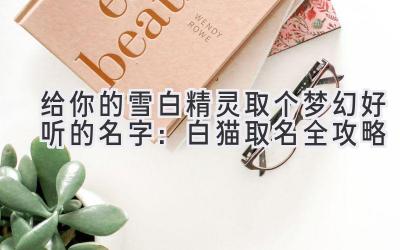 给你的雪白精灵取个梦幻好听的名字:白猫取名全攻略
