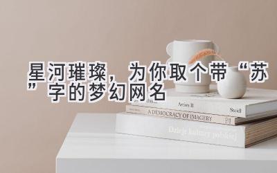 星河璀璨,为你取个带“苏”字的梦幻网名