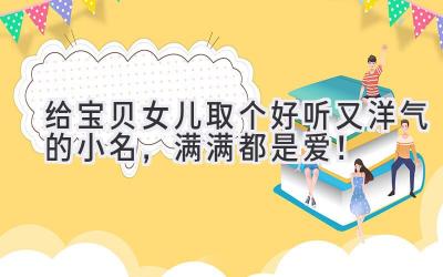 给宝贝女儿取个好听又洋气的小名,满满都是爱!