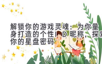 解锁你的游戏灵魂:为你量身打造的个性ID昵称,探索你的星盘密码