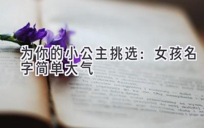 为你的小公主挑选:女孩名字简单大气