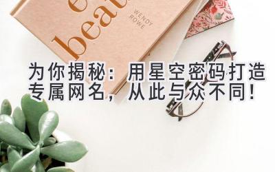 为你揭秘:用星空密码打造专属网名,从此与众不同!