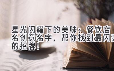   星光闪耀下的美味：餐饮店名创意名字，帮你找到最闪亮的招牌！ 