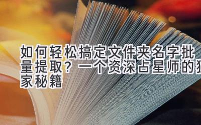 如何轻松搞定文件夹名字批量提取?一个资深占星师的独家秘籍
