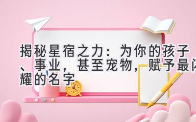 揭秘星宿之力:为你的孩子、事业,甚至宠物,赋予最闪耀的名字