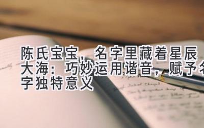 陈氏宝宝,名字里藏着星辰大海:巧妙运用谐音,赋予名字独特意义