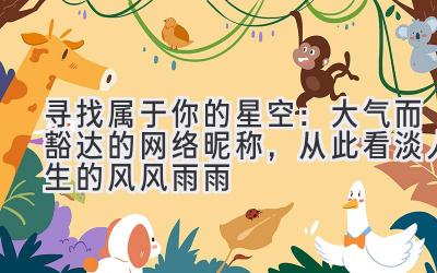 寻找属于你的星空:大气而豁达的网络昵称,从此看淡人生的风风雨雨